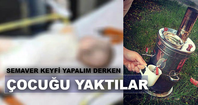 SEMAVER DEVRİLDİ ÇOCUĞUN VÜCUDU YANDI