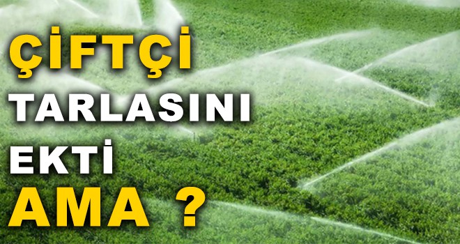 ÇİFTÇİ TARLASINI EKTİ AMA ?