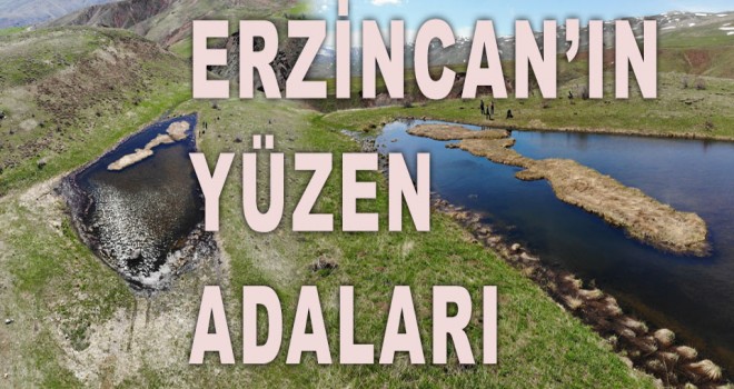 ERZİNCAN'IN YÜZEN ADALARI