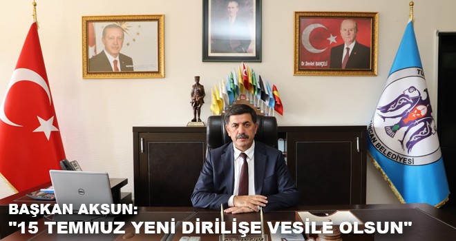 BAŞKAN AKSUN:"15 TEMMUZ YENİ DİRİLİŞE VESİLE OLSUN"