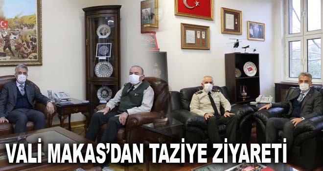 VALİ MAKAS'DAN TAZİYE ZİYARETİ