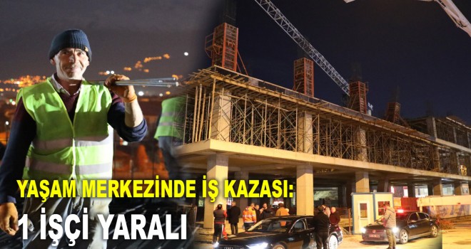 YAŞAM MERKEZİNDE İŞ KAZASI: 1 İŞÇİ YARALI