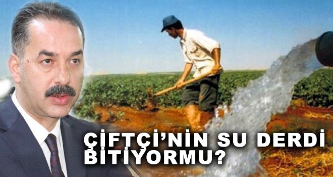 ÇİFTÇİ’NİN SU DERDİ BİTİYORMU?