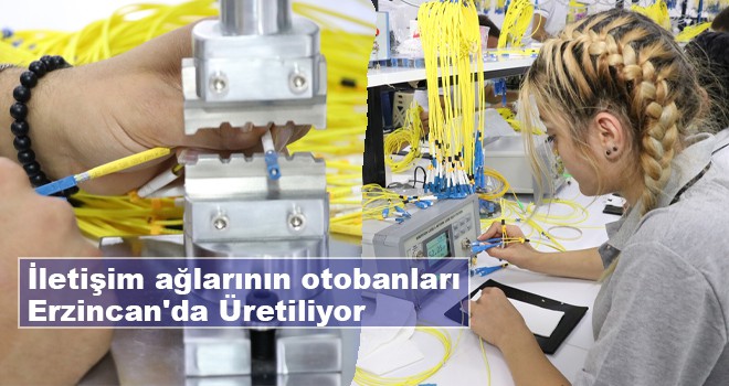 İletişim ağlarının otobanları Erzincan'da Üretiliyor